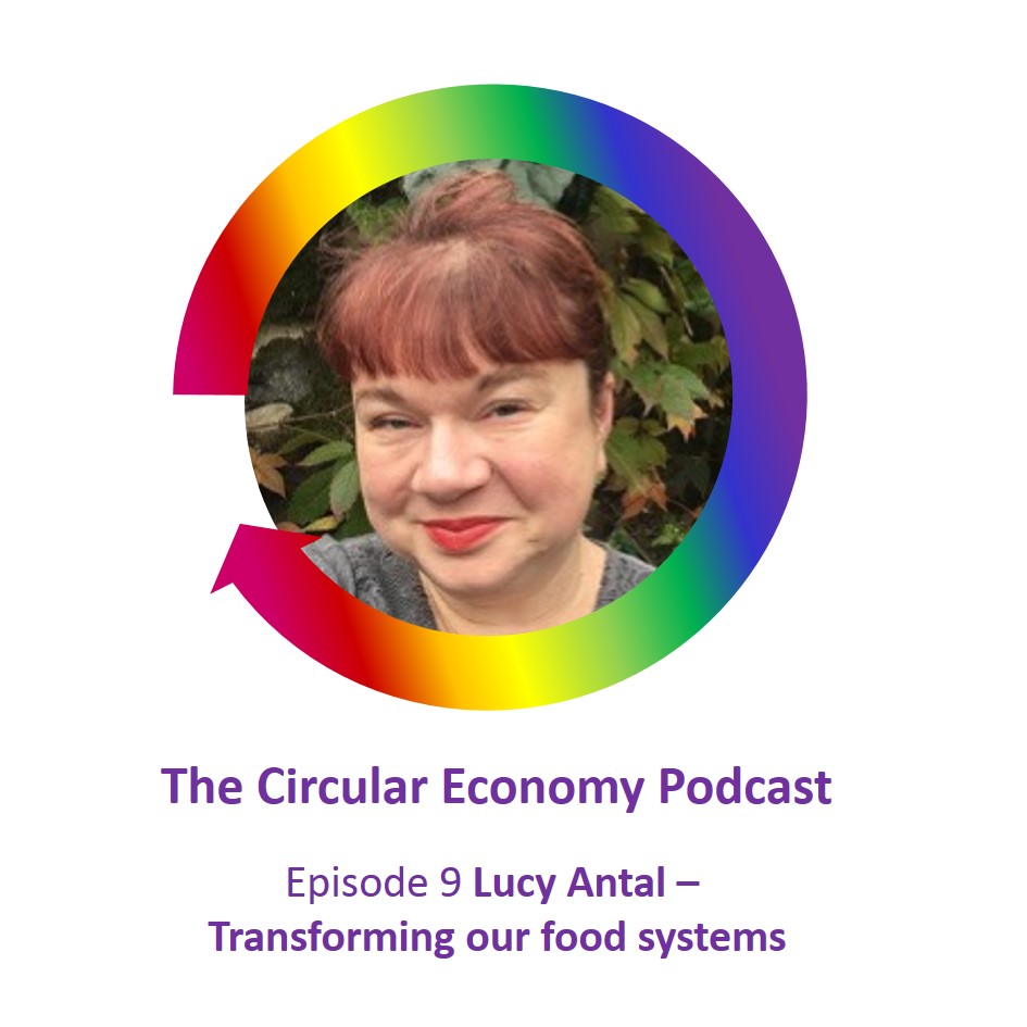Lucy Antal Circular Economy Podcast Episode 9 Transforming our food systems