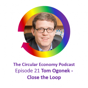 Circular Economy Podcast Ep21 Tom Ogonek Close the Loop