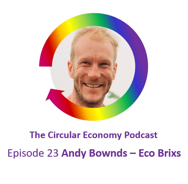 Circular Economy Podcast Episode 23 Andy Bownds Eco Brixs