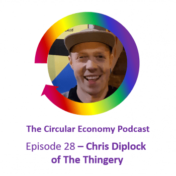 Circular Economy Podcast Episode 28 Chris Diplock - The Thingery