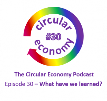 Circular Economy Podcast Episode 30 - what have we learnt?