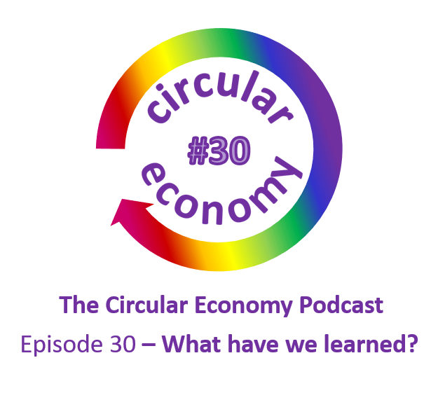 Circular Economy Podcast Episode 30 - what have we learnt?