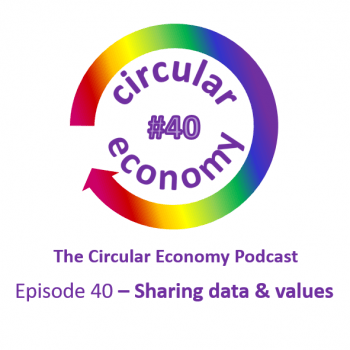 Circular Economy Podcast Episode 40 Sharing Data and Values