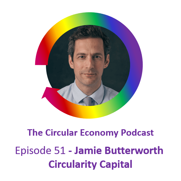 Circular Economy Podcast Ep 51 Jamie Butterworth Circularity Capital