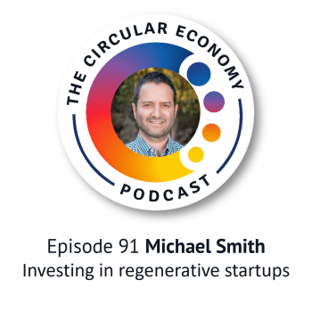 Circular Economy Podcast 91 Michael Smith - Investing in regenerative startups