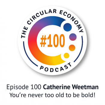 Circular Economy Podcast Episode 100 Catherine Weetman Never too old to be bold