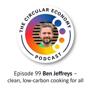 Circular Economy Podcast Ep99 Ben Jeffreys - clean, low-carbon cooking for all