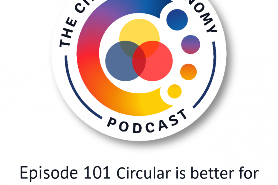 Circular Economy Podcast - episode 101 Circular is better for people, planet and profit!