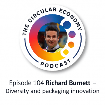 Circular Economy Podcast - 104 Richard Burnett – Diversity and packaging innovation