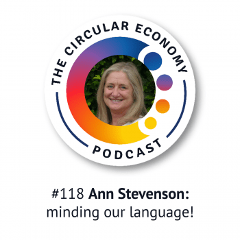 Circular Economy Podcast 118 - Ann Stevenson - minding our language