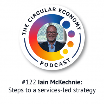 Circular Economy Podcast - episode 122 artwork - Iain McKechnie - steps to a services-led strategy
